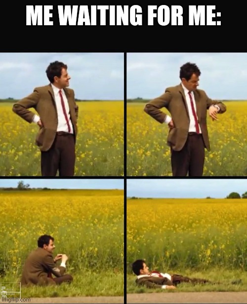 Mr bean waiting | ME WAITING FOR ME: | image tagged in mr bean waiting | made w/ Imgflip meme maker