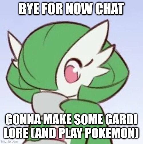 Gardevoir sipping tea | BYE FOR NOW CHAT; GONNA MAKE SOME GARDI LORE (AND PLAY POKEMON) | image tagged in gardevoir sipping tea | made w/ Imgflip meme maker