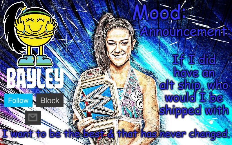 Bayley (Face) announcement temp v2 | If I did have an alt ship, who would I be shipped with | image tagged in bayley face announcement temp v2 | made w/ Imgflip meme maker
