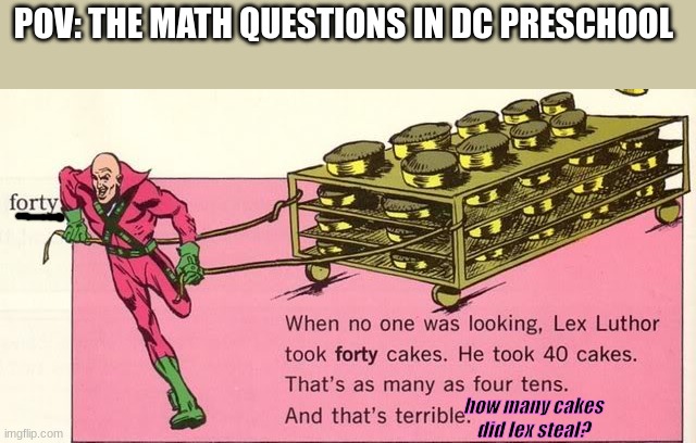 preeschool math be like: | POV: THE MATH QUESTIONS IN DC PRESCHOOL; how many cakes did lex steal? | image tagged in lex luthor steals cakes | made w/ Imgflip meme maker