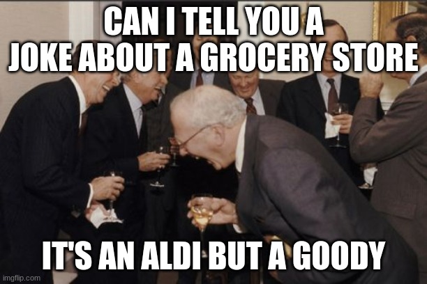 - | CAN I TELL YOU A JOKE ABOUT A GROCERY STORE; IT'S AN ALDI BUT A GOODY | image tagged in memes,laughing men in suits,funny,funny memes,dad joke,dad jokes | made w/ Imgflip meme maker