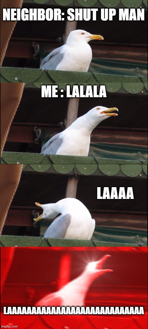 Inhaling Seagull | NEIGHBOR: SHUT UP MAN; ME : LALALA; LAAAA; LAAAAAAAAAAAAAAAAAAAAAAAAAAAA | image tagged in memes,inhaling seagull | made w/ Imgflip meme maker