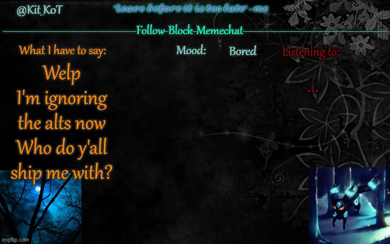 ... | Bored; ... Welp
I'm ignoring the alts now
Who do y'all ship me with? | made w/ Imgflip meme maker