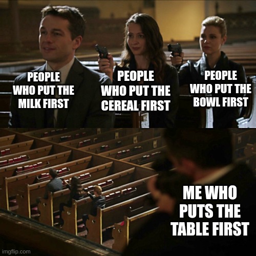 Im The Last One. | PEOPLE WHO PUT THE MILK FIRST; PEOPLE WHO PUT THE BOWL FIRST; PEOPLE WHO PUT THE CEREAL FIRST; ME WHO PUTS THE TABLE FIRST | image tagged in assassination chain,why are you reading this | made w/ Imgflip meme maker