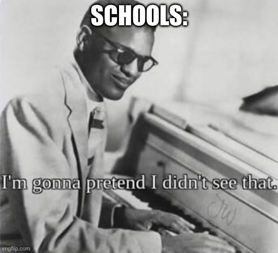 I’m gonna pretend I didn’t see that | SCHOOLS: | image tagged in i m gonna pretend i didn t see that | made w/ Imgflip meme maker