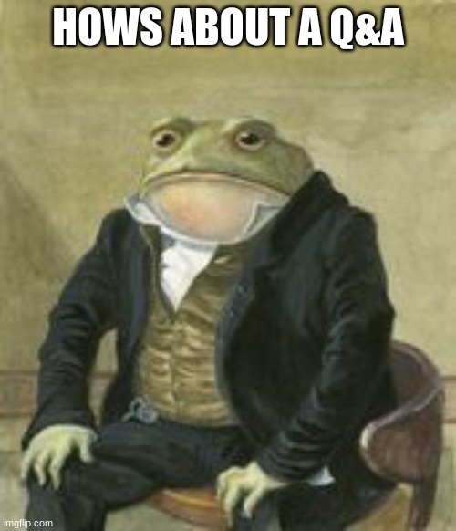 well now, hm. | HOWS ABOUT A Q&A | image tagged in colonel toad | made w/ Imgflip meme maker