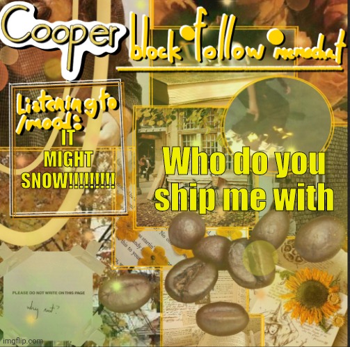 cooper’s announcement temp | Who do you ship me with; IT MIGHT SNOW!!!!!!!!! | image tagged in cooper s announcement temp | made w/ Imgflip meme maker