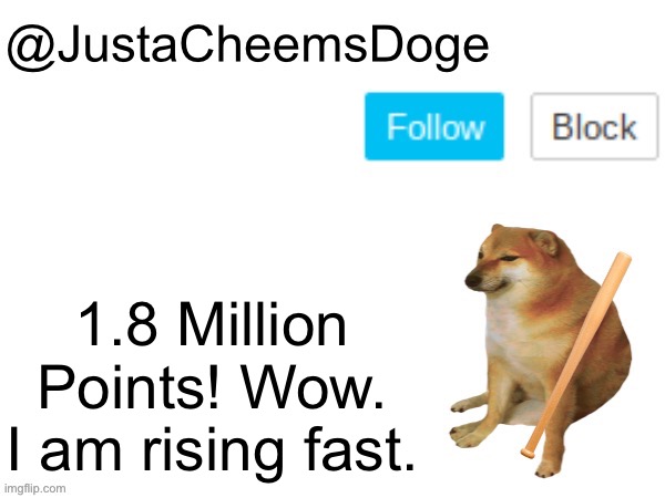 1.8 Millions Points! | 1.8 Million Points! Wow. I am rising fast. | image tagged in justacheemsdoge annoucement template,imgflip points,imgflip,memes,justacheemsdoge,special | made w/ Imgflip meme maker