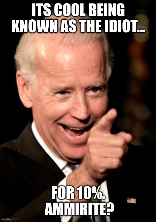 Smilin Biden Meme | ITS COOL BEING KNOWN AS THE IDIOT... FOR 10%.  AMMIRITE? | image tagged in memes,smilin biden | made w/ Imgflip meme maker