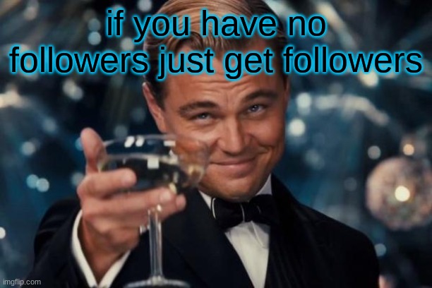 Leonardo Dicaprio Cheers | if you have no followers just get followers | image tagged in memes,leonardo dicaprio cheers | made w/ Imgflip meme maker