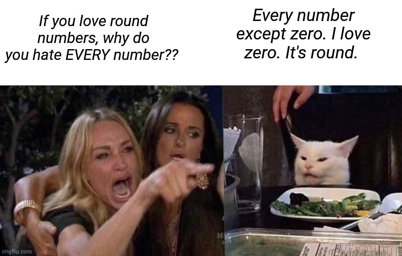 Zero is a round number | If you love round numbers, why do you hate EVERY number?? Every number except zero. I love zero. It's round. | image tagged in woman yelling at cat,round,numbers,zero | made w/ Imgflip meme maker