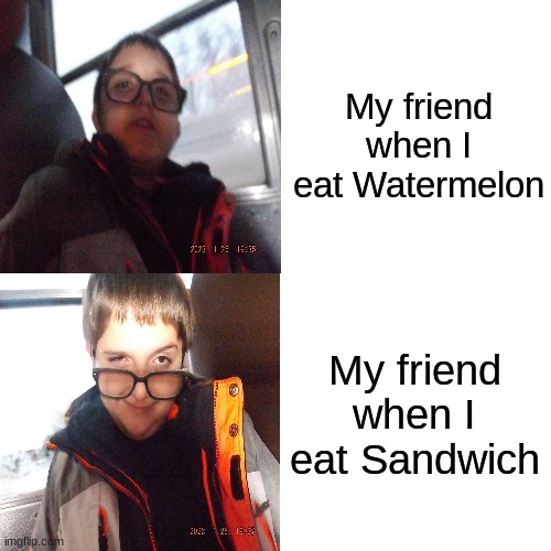 .... | My friend when I eat Watermelon; My friend when I eat Sandwich | image tagged in lol | made w/ Imgflip meme maker