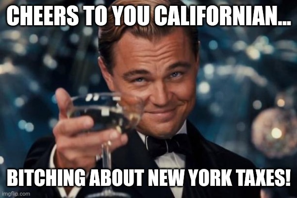 I love it when a group screams tax dollars....and it is State tax dollars not federal.  As if your money is paying for it. | CHEERS TO YOU CALIFORNIAN... BITCHING ABOUT NEW YORK TAXES! | image tagged in memes,leonardo dicaprio cheers | made w/ Imgflip meme maker