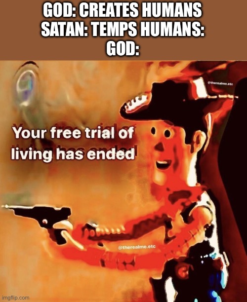 Your free trial of living has ended | GOD: CREATES HUMANS
SATAN: TEMPS HUMANS:
GOD: | image tagged in your free trial of living has ended | made w/ Imgflip meme maker
