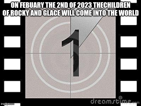 ... | ON FEBUARY THE 2ND OF 2023 THECHILDREN OF ROCKY AND GLACE WILL COME INTO THE WORLD | image tagged in countdown | made w/ Imgflip meme maker