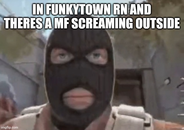 blogol | IN FUNKYTOWN RN AND THERES A MF SCREAMING OUTSIDE | image tagged in blogol | made w/ Imgflip meme maker
