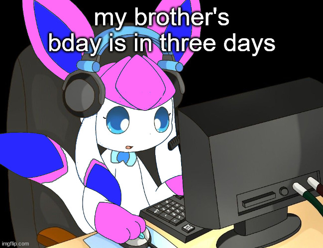 sylceon gaming?!1/!?! | my brother's bday is in three days | image tagged in sylceon gaming 1/ | made w/ Imgflip meme maker