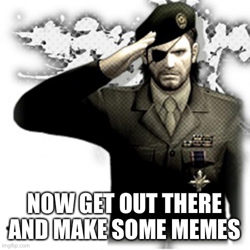 Solid Snake Salute | NOW GET OUT THERE AND MAKE SOME MEMES | image tagged in solid snake salute | made w/ Imgflip meme maker