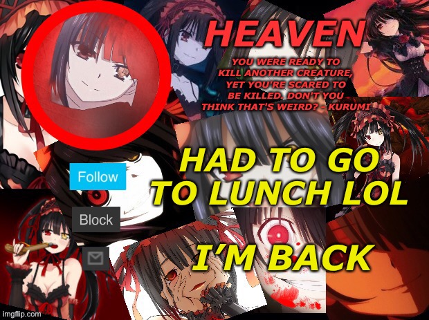 E | HAD TO GO TO LUNCH LOL; I’M BACK | image tagged in yandere temp created by heaven | made w/ Imgflip meme maker