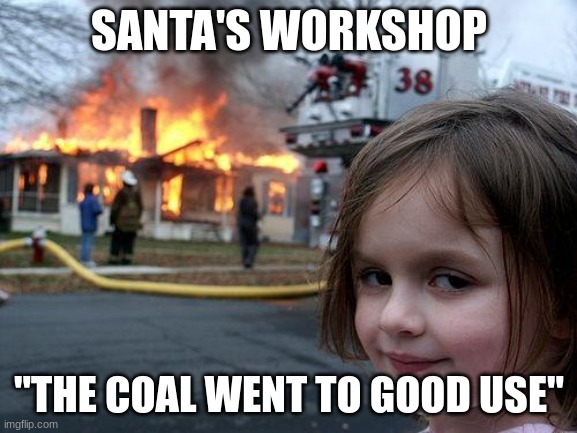 Disaster Girl | SANTA'S WORKSHOP; "THE COAL WENT TO GOOD USE" | image tagged in memes,disaster girl | made w/ Imgflip meme maker