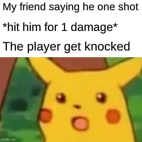 shocked | My friend saying he one shot; *hit him for 1 damage*; The player get knocked | image tagged in memes,surprised pikachu | made w/ Imgflip meme maker