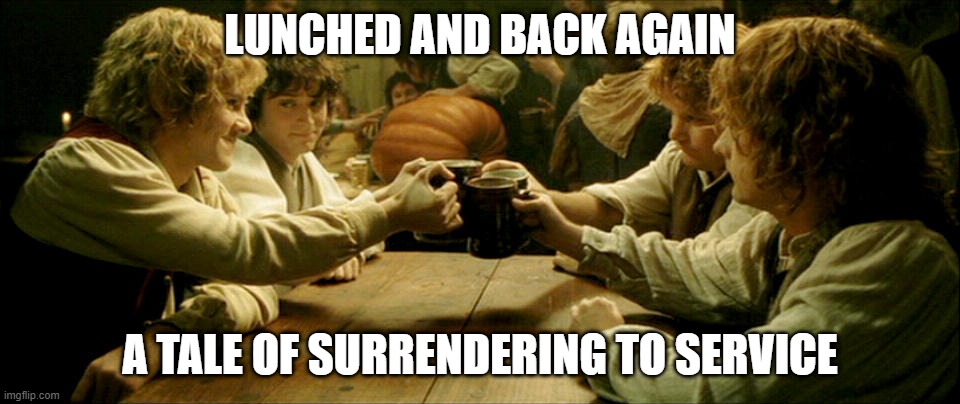 Surrendering your life to the Service Industry | LUNCHED AND BACK AGAIN; A TALE OF SURRENDERING TO SERVICE | image tagged in there and back again | made w/ Imgflip meme maker
