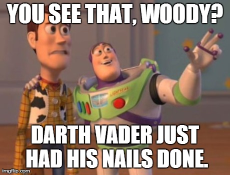 X, X Everywhere Meme | YOU SEE THAT, WOODY? DARTH VADER JUST HAD HIS NAILS DONE. | image tagged in memes,x x everywhere | made w/ Imgflip meme maker