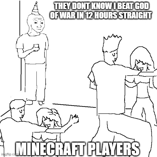 They don't know | THEY DONT KNOW I BEAT GOD OF WAR IN 12 HOURS STRAIGHT; MINECRAFT PLAYERS | image tagged in they don't know | made w/ Imgflip meme maker