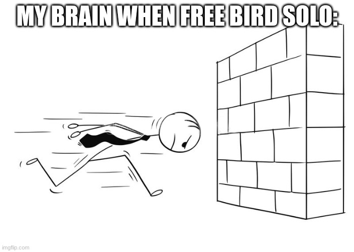 Sprint To Wall | MY BRAIN WHEN FREE BIRD SOLO: | image tagged in sprint to wall | made w/ Imgflip meme maker