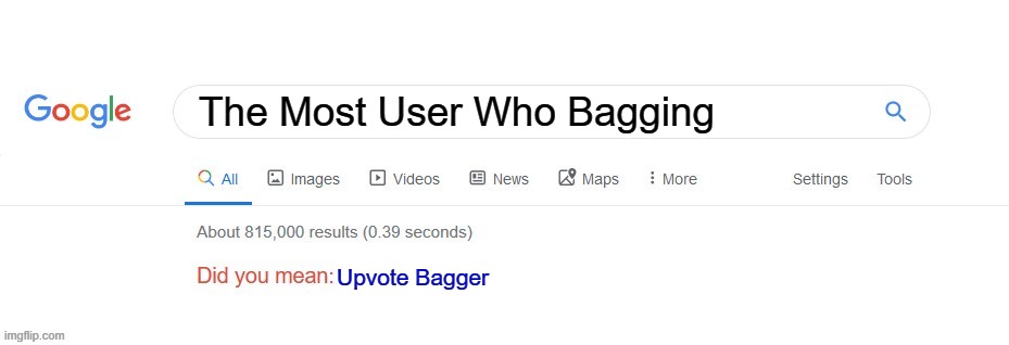 Did you mean? | The Most User Who Bagging; Upvote Bagger | image tagged in did you mean | made w/ Imgflip meme maker