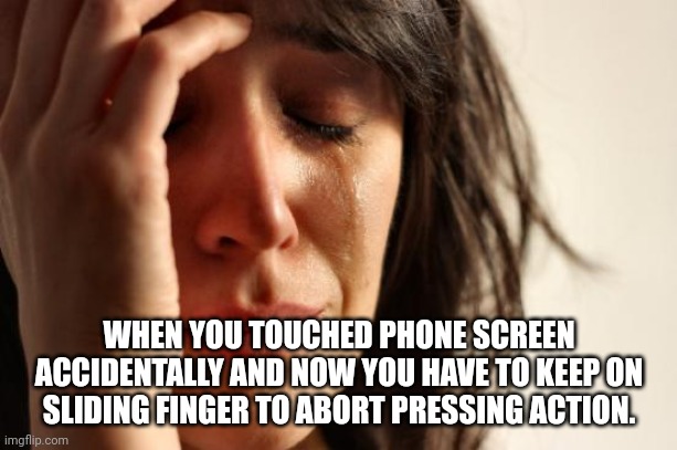 First World Problems Meme | WHEN YOU TOUCHED PHONE SCREEN ACCIDENTALLY AND NOW YOU HAVE TO KEEP ON SLIDING FINGER TO ABORT PRESSING ACTION. | image tagged in memes,first world problems | made w/ Imgflip meme maker