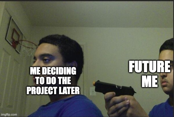 doing project later | FUTURE ME; ME DECIDING TO DO THE PROJECT LATER | image tagged in trust nobody not even yourself | made w/ Imgflip meme maker