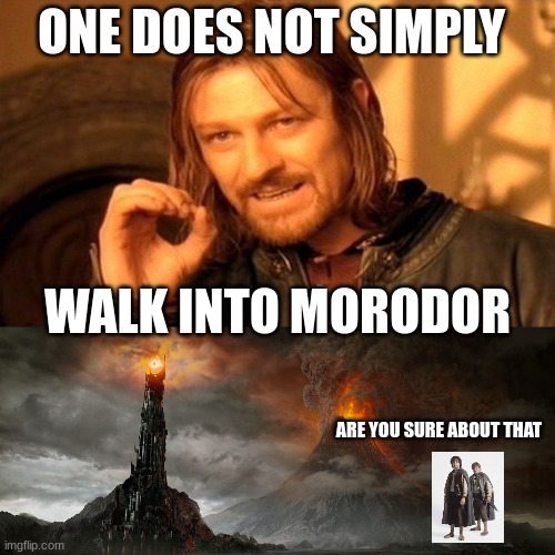 ONE DOES NOT SIMPLY; WALK INTO MORODOR; ARE YOU SURE ABOUT THAT | image tagged in memes,one does not simply | made w/ Imgflip meme maker