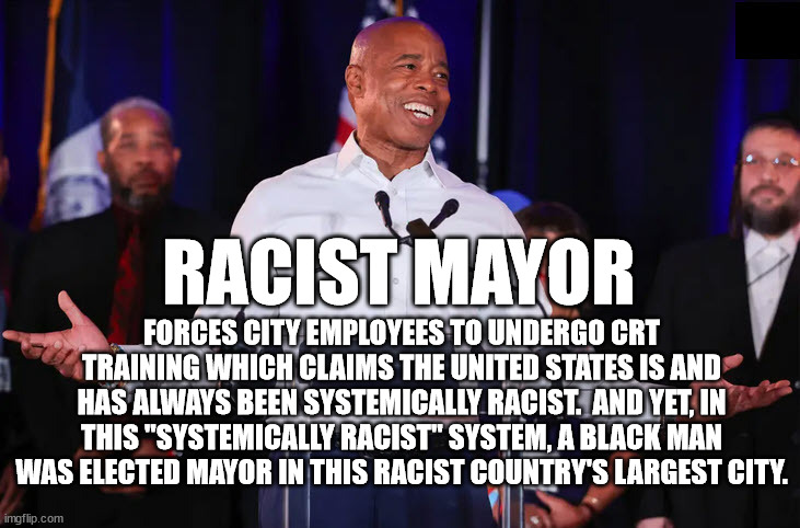 The Pot Calling the Kettle Black | FORCES CITY EMPLOYEES TO UNDERGO CRT TRAINING WHICH CLAIMS THE UNITED STATES IS AND HAS ALWAYS BEEN SYSTEMICALLY RACIST.  AND YET, IN THIS "SYSTEMICALLY RACIST" SYSTEM, A BLACK MAN WAS ELECTED MAYOR IN THIS RACIST COUNTRY'S LARGEST CITY. RACIST MAYOR | image tagged in racism,no racism | made w/ Imgflip meme maker