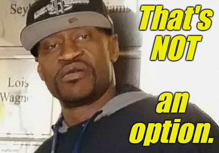 Fentanyl floyd | That's NOT an option. | image tagged in fentanyl floyd | made w/ Imgflip meme maker