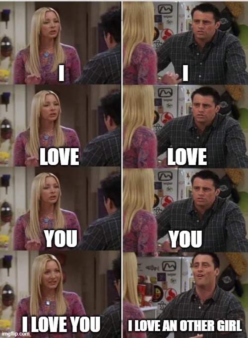 Phoebe Joey | I; I; LOVE; LOVE; YOU; YOU; I LOVE YOU; I LOVE AN OTHER GIRL | image tagged in phoebe joey | made w/ Imgflip meme maker