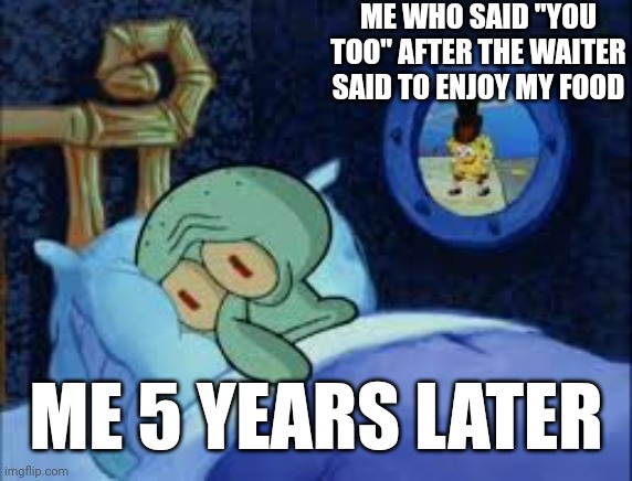 "Thanks, you too" | ME WHO SAID "YOU TOO" AFTER THE WAITER SAID TO ENJOY MY FOOD; ME 5 YEARS LATER | image tagged in squidward can't sleep with the spoons rattling,memes,relatable,funny,relatable memes | made w/ Imgflip meme maker