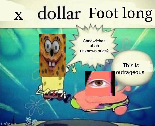 5 dollar foot long | x; Foot long; Sandwiches at an unknown price? This is outrageous | image tagged in 5 dollar foot long | made w/ Imgflip meme maker
