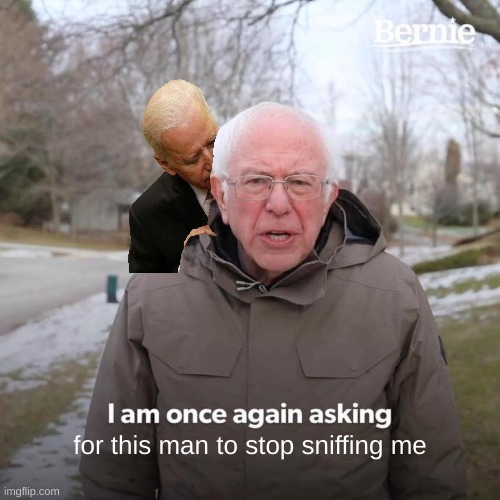 lol | for this man to stop sniffing me | image tagged in memes,bernie i am once again asking for your support | made w/ Imgflip meme maker