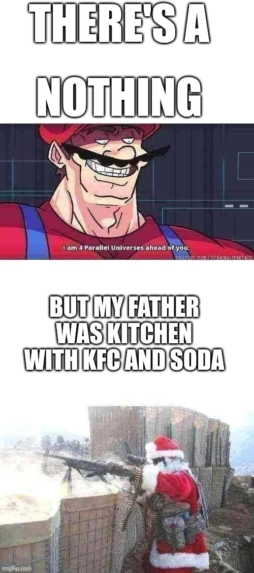 Mario movie is real | THERE'S A; NOTHING; BUT MY FATHER WAS KITCHEN WITH KFC AND SODA | image tagged in blank white template,mario i am four parallel universes ahead of you,memes,hohoho | made w/ Imgflip meme maker