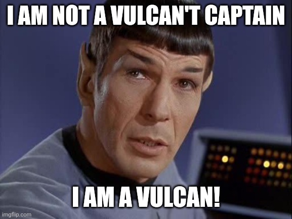 Mr Spock, the original can-do person | I AM NOT A VULCAN'T CAPTAIN; I AM A VULCAN! | image tagged in mr spock,i can do anything,star trek | made w/ Imgflip meme maker