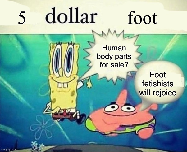 5 dollar foot long | 5; foot; Human body parts for sale? Foot fetishists will rejoice | image tagged in 5 dollar foot long | made w/ Imgflip meme maker