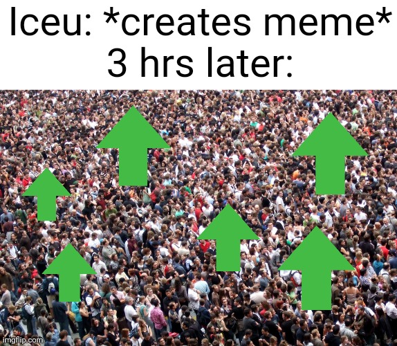 (I'm not begging for upvotes I'm simulating) | Iceu: *creates meme*
3 hrs later: | image tagged in crowd of people,iceu,famous,imgflip,so true memes | made w/ Imgflip meme maker