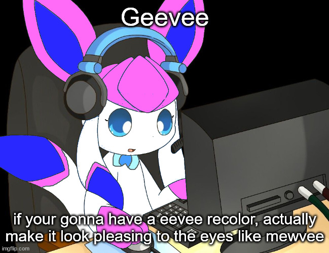 sylceon gaming?!1/!?! | Geevee; if your gonna have a eevee recolor, actually make it look pleasing to the eyes like mewvee | image tagged in sylceon gaming 1/ | made w/ Imgflip meme maker