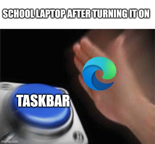 Besides having shit components this irritates me the most | SCHOOL LAPTOP AFTER TURNING IT ON; TASKBAR | image tagged in memes,blank nut button,school,computer,microsoft edge,microsoft | made w/ Imgflip meme maker