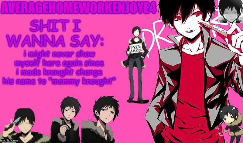 im sorry msmg | i might never show myself here again since i made knought change his name to "mommy knought" | image tagged in homeworks izaya temp | made w/ Imgflip meme maker