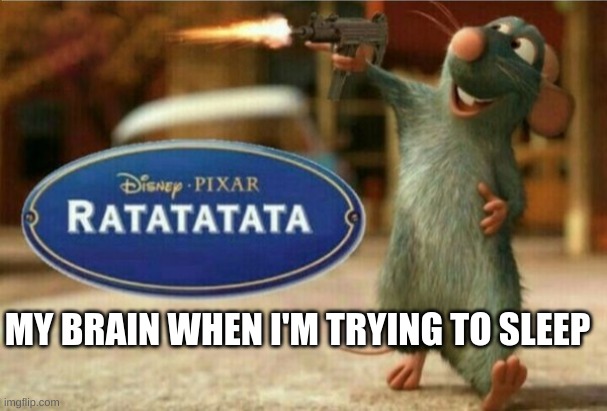 Ratatouille sleepin | MY BRAIN WHEN I'M TRYING TO SLEEP | image tagged in ratatata | made w/ Imgflip meme maker