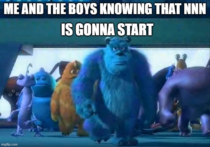 we have 11 months before its starts again | IS GONNA START; ME AND THE BOYS KNOWING THAT NNN | image tagged in me and the boys,nnn | made w/ Imgflip meme maker