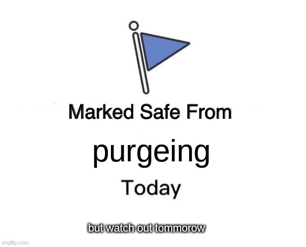 PURGEING | purgeing; but watch out tommorow | image tagged in memes,marked safe from | made w/ Imgflip meme maker
