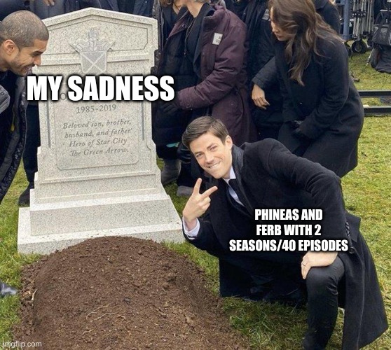 Funeral | MY SADNESS; PHINEAS AND FERB WITH 2 SEASONS/40 EPISODES | image tagged in funeral | made w/ Imgflip meme maker